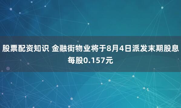 股票配资知识 金融街物业将于8月4日派发末期股息每股0.157元
