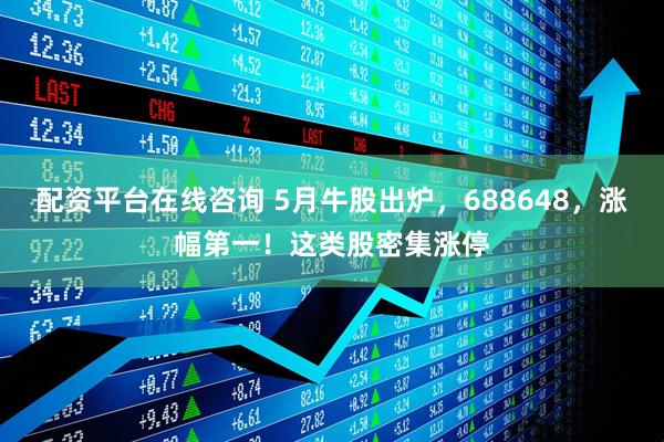 配资平台在线咨询 5月牛股出炉，688648，涨幅第一！这类股密集涨停