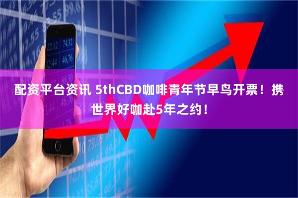 配资平台资讯 5thCBD咖啡青年节早鸟开票！携世界好咖赴5年之约！